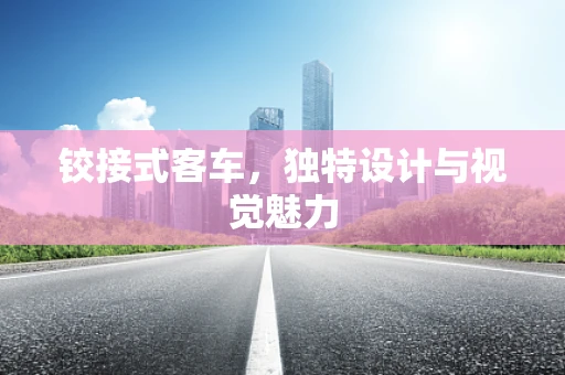 铰接式客车，独特设计与视觉魅力
