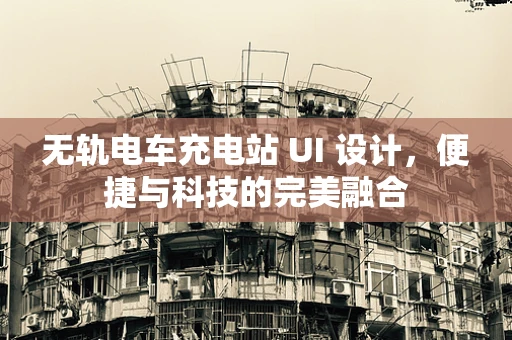 无轨电车充电站 UI 设计，便捷与科技的完美融合