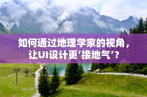 如何通过地理学家的视角，让UI设计更‘接地气’？