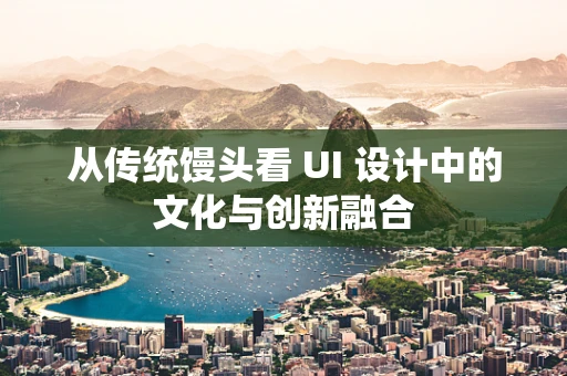 从传统馒头看 UI 设计中的文化与创新融合