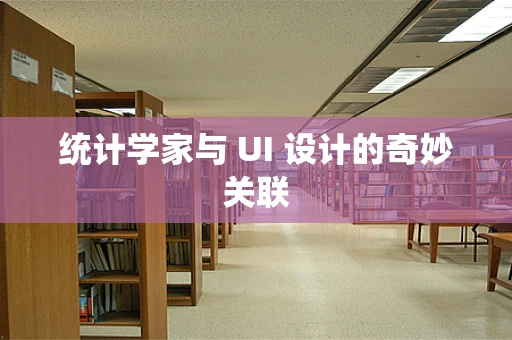 统计学家与 UI 设计的奇妙关联
