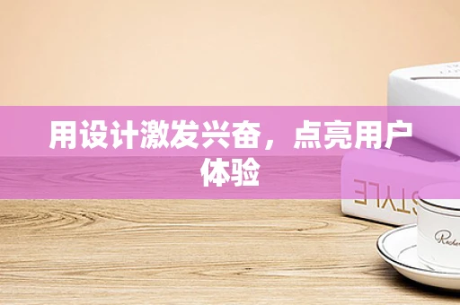 用设计激发兴奋，点亮用户体验