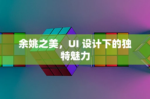 余姚之美，UI 设计下的独特魅力