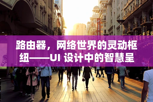 路由器，网络世界的灵动枢纽——UI 设计中的智慧呈现