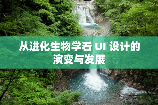 从进化生物学看 UI 设计的演变与发展