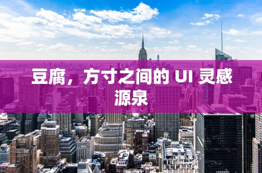 豆腐，方寸之间的 UI 灵感源泉