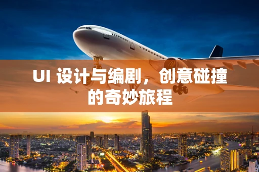 UI 设计与编剧，创意碰撞的奇妙旅程