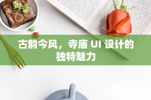 古韵今风，寺庙 UI 设计的独特魅力