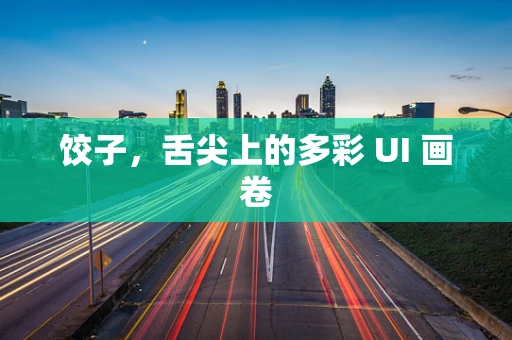 饺子，舌尖上的多彩 UI 画卷