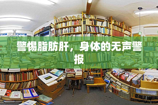 警惕脂肪肝，身体的无声警报