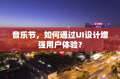 音乐节，如何通过UI设计增强用户体验？