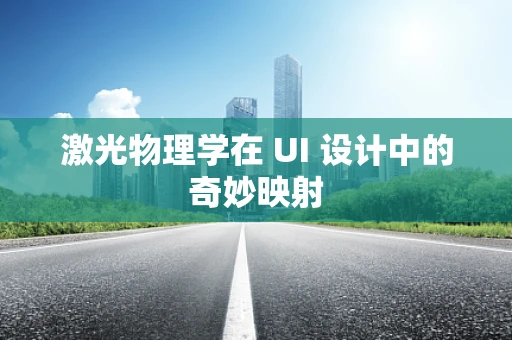 激光物理学在 UI 设计中的奇妙映射