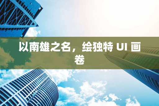 以南雄之名，绘独特 UI 画卷