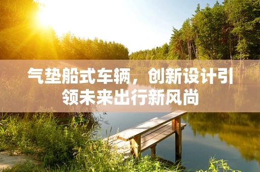 气垫船式车辆，创新设计引领未来出行新风尚