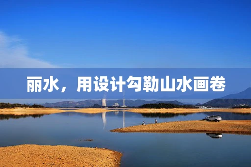丽水，用设计勾勒山水画卷