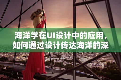海洋学在UI设计中的应用，如何通过设计传达海洋的深度与广度？