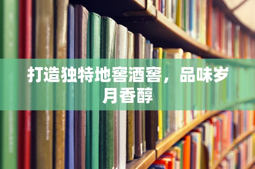 打造独特地窖酒窖，品味岁月香醇