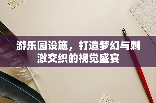 游乐园设施，打造梦幻与刺激交织的视觉盛宴