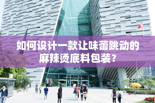 如何设计一款让味蕾跳动的麻辣烫底料包装？