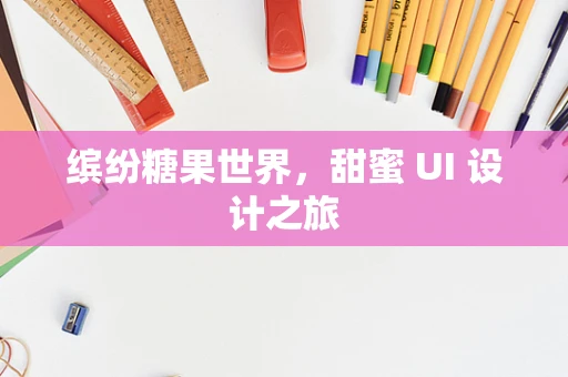 缤纷糖果世界，甜蜜 UI 设计之旅
