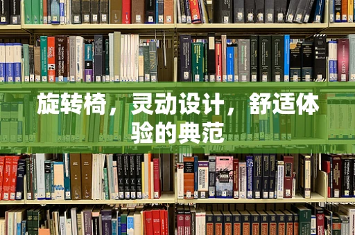旋转椅，灵动设计，舒适体验的典范