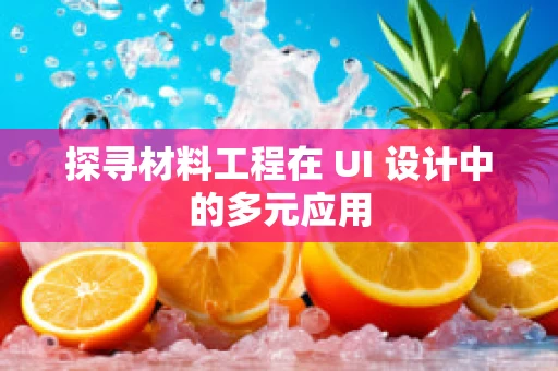 探寻材料工程在 UI 设计中的多元应用