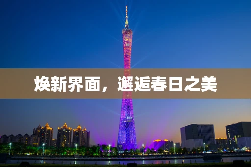 焕新界面，邂逅春日之美