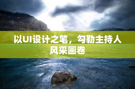 以UI设计之笔，勾勒主持人风采画卷