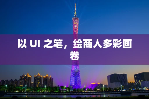以 UI 之笔，绘商人多彩画卷