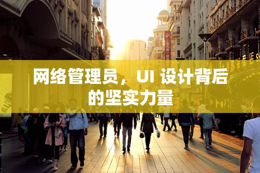 网络管理员，UI 设计背后的坚实力量