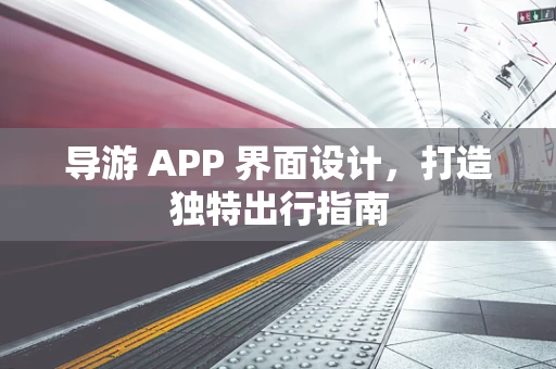 导游 APP 界面设计，打造独特出行指南