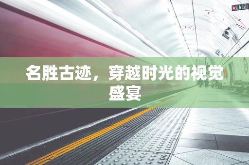 名胜古迹，穿越时光的视觉盛宴