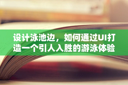 设计泳池边，如何通过UI打造一个引人入胜的游泳体验？
