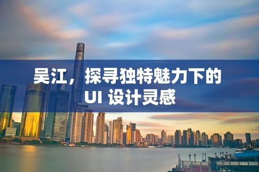 吴江，探寻独特魅力下的 UI 设计灵感