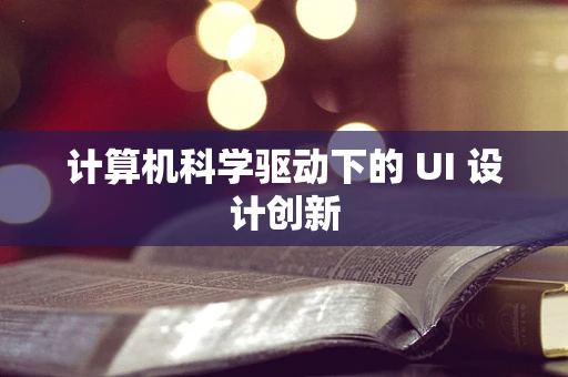 计算机科学驱动下的 UI 设计创新