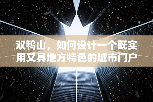 双鸭山，如何设计一个既实用又具地方特色的城市门户APP？