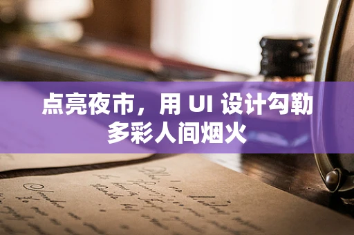 点亮夜市，用 UI 设计勾勒多彩人间烟火