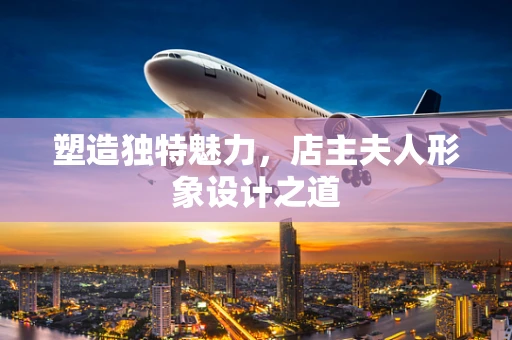塑造独特魅力，店主夫人形象设计之道
