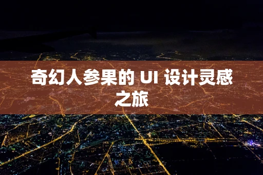 奇幻人参果的 UI 设计灵感之旅