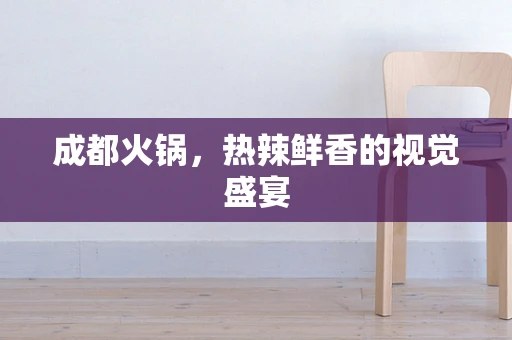 成都火锅，热辣鲜香的视觉盛宴